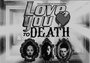 Black and white image. Three portraits in detailed oval frames. Image text reads "Love You To Death." Next to the text there is a a heart with a wood nail through it.